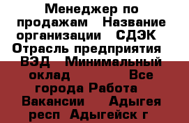 Менеджер по продажам › Название организации ­ СДЭК › Отрасль предприятия ­ ВЭД › Минимальный оклад ­ 15 000 - Все города Работа » Вакансии   . Адыгея респ.,Адыгейск г.